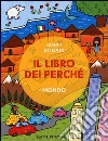 Il libro dei perché. Mondo. Ediz. illustrata libro