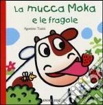 La mucca Moka e le fragole. Ediz. illustrata libro