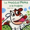 La mucca Moka e le fragole. Ediz. illustrata libro