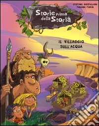Il villaggio sull'acqua. Storie prima della storia. Ediz. illustrata. Vol. 4 libro