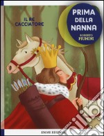 Il re cacciatore. Prima della nanna. Ediz. illustrata libro