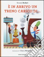 È in arrivo un treno carico di.... Ediz. illustrata libro