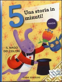 Il mago dei colori. Una storia in 5 minuti! Ediz. a colori libro
