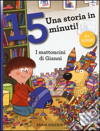 I mattoncini di Gianni. Una storia in 15 minuti! Ediz. a colori libro