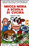 Mucca Moka a scuola di cucina. Stampatello maiuscolo. Ediz. illustrata libro