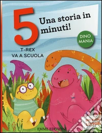 T-rex va a scuola. Una storia in 5 minuti! Ediz. a colori libro