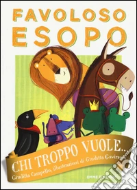 Chi troppo vuole... Favoloso Esopo. Ediz. a colori libro