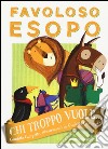 Chi troppo vuole... Favoloso Esopo. Ediz. a colori libro