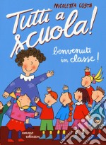 Benvenuti in classe! Tutti a scuola! Ediz. a colori libro