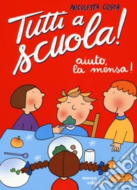 Aiuto, la mensa! Tutti a scuola! Ediz. a colori libro