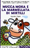 La mucca Moka e la marmellata di mirtilli. Stampatello maiuscolo. Ediz. a colori libro