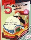 La principessa sul cocomero. Una storia in 5 minuti! Ediz. a colori libro