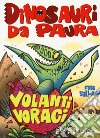 Volanti voraci. Dinosauri da paura. Ediz. a colori libro