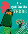 La gallinella verde. Ediz. a colori libro