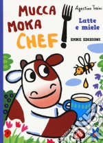 Latte e miele. Mucca Moka chef. Ediz. a colori libro