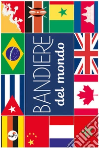 Bandiere del mondo. Ediz. a colori libro