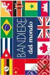 Bandiere del mondo. Ediz. a colori libro