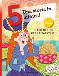 Il mio regno per le patatine! Una storia in 5 minuti! Ediz. a colori libro