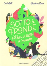 Sotto le fronde. Alberi di tutto il mondo. Ediz. a colori libro