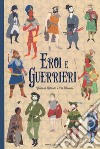 Eroi e guerrieri. Ediz. a colori libro