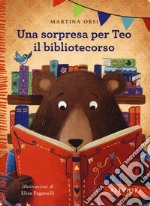 Una sorpresa per Teo il bibliotecorso. Ediz. a colori libro