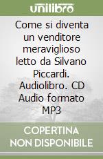 Come si diventa un venditore meraviglioso letto da Silvano Piccardi. Audiolibro. CD Audio formato MP3 libro