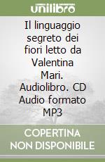 Il linguaggio segreto dei fiori letto da Valentina Mari. Audiolibro. CD Audio formato MP3 libro