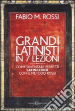 Grandi latinisti in 7 lezioni. Come diventare perfetti latin lover con il metodo Rossi libro