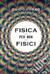 Fisica per non fisici. La fisica spiegata in modo semplice libro