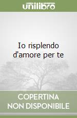 Io risplendo d'amore per te