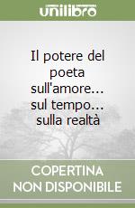 Il potere del poeta sull'amore... sul tempo... sulla realtà