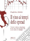 Il vino ai tempi dello spread. Tips and tricks per bere bene (meglio) a casa e al ristorante senza rischiare il default libro