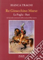 Re Gioacchino Murat. La Puglia. Bari nel secondo centenario della nascita di Bari nuova libro