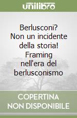 Berlusconi? Non un incidente della storia! Framing nell'era del berlusconismo libro