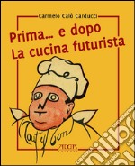 Prima... e dopo la cucina futuristica. Avventura in tre atti e più quadri di cucinatori libro