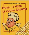 Prima... e dopo la cucina futuristica. Avventura in tre atti e più quadri di cucinatori libro