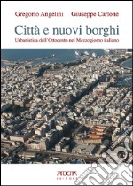 Città e nuovi borghi. Urbanistica dell'Ottocento nel Mezzogiorno italiano libro