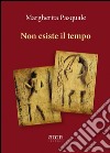 Non esiste il tempo. Una storia tra il castello di Bari e il ducato di Bisceglie libro di Pasquale Margherita