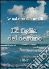 La figlia del destino libro di Giannelli Annalaura