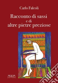 Carlo Falcoli, racconto di sassi e di altre pietre preziose libro