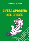 Difesa sportiva nel bridge. Come vincere al bridge indipendentemente dalle migliori carte libro di Buquicchio Giovanni