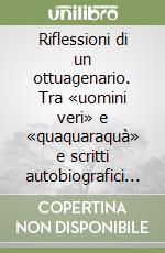 Riflessioni di un ottuagenario. Tra «uomini veri» e «quaquaraquà» e scritti autobiografici e riflessivi 2018-2022 libro