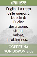 Puglia. La terra delle querci. I boschi di Puglia: descrizione, storia, valore, problemi di conservazione libro