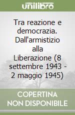 Tra reazione e democrazia. Dall'armistizio alla Liberazione (8 settembre 1943 - 2 maggio 1945) libro