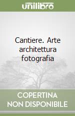 Cantiere. Arte architettura fotografia libro