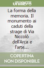 La forma della memoria. Il monumento ai caduti della strage di Via Niccolò dell'Arca e l'arte contemporanea per la Resistenza libro