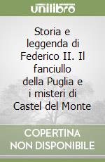 Storia e leggenda di Federico II. Il fanciullo della Puglia e i misteri di Castel del Monte libro