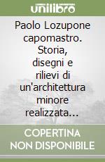 Paolo Lozupone capomastro. Storia, disegni e rilievi di un'architettura minore realizzata nella provincia di Bari fra la fine dell'Ottocento e l'inizio del Novecento libro