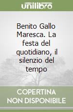 Benito Gallo Maresca. La festa del quotidiano, il silenzio del tempo