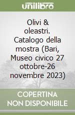 Olivi & oleastri. Catalogo della mostra (Bari, Museo civico 27 ottobre-26 novembre 2023) libro